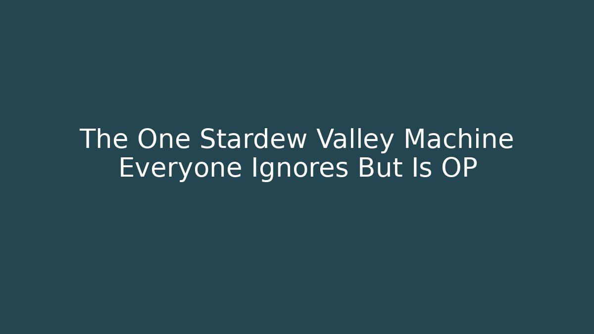 The One Stardew Valley Machine Everyone Ignores But Is OP