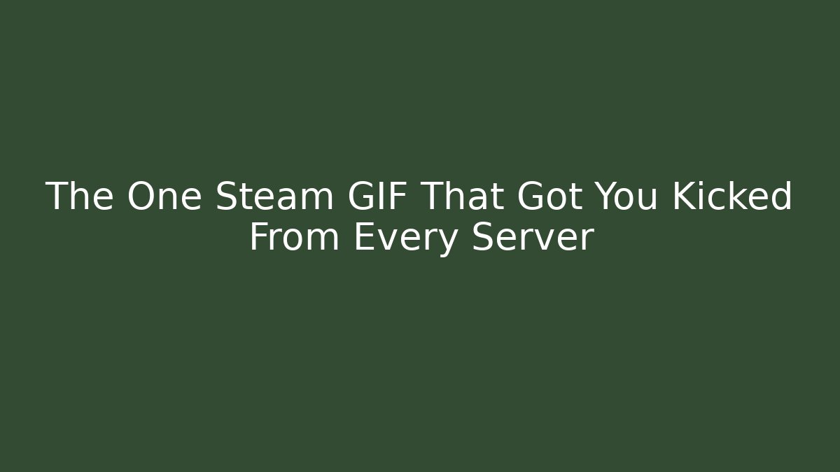 The One Steam GIF That Got You Kicked From Every Server