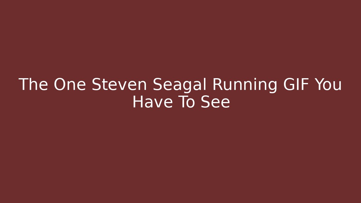 The One Steven Seagal Running GIF You Have To See
