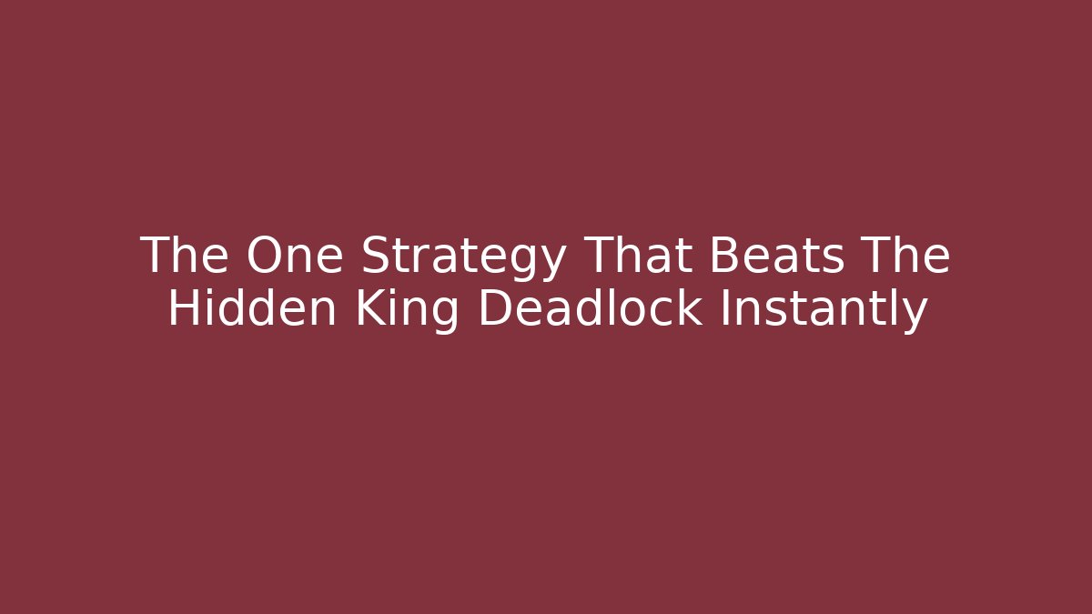 The One Strategy That Beats The Hidden King Deadlock Instantly