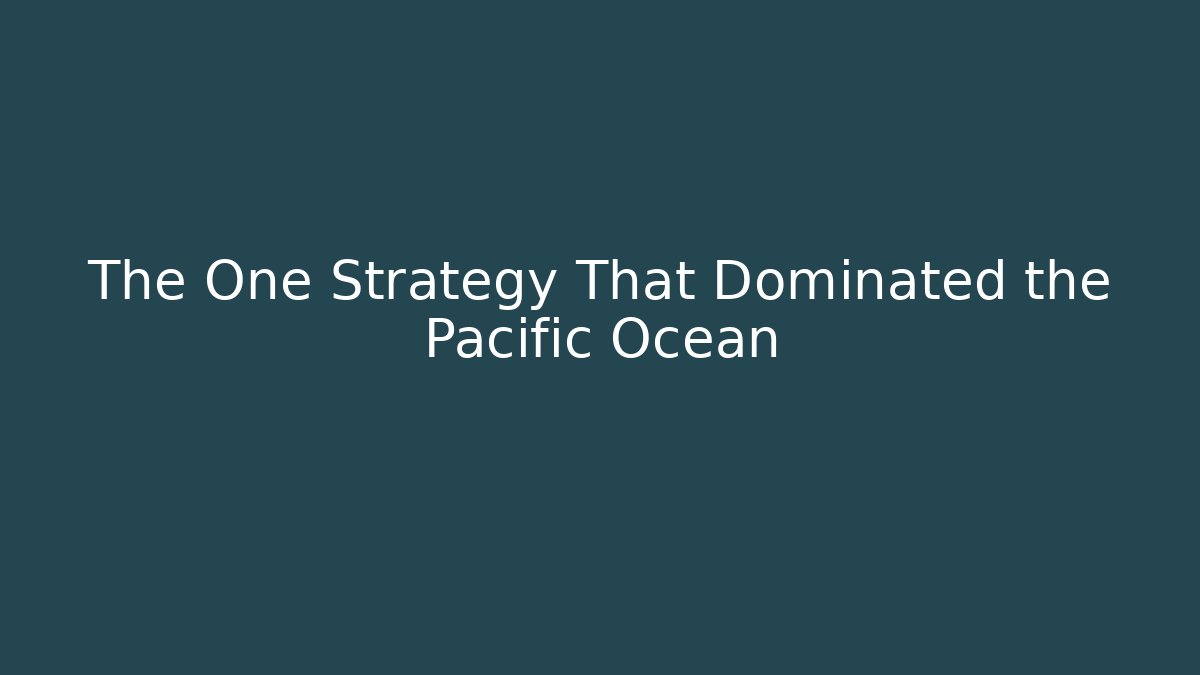 The One Strategy That Dominated the Pacific Ocean