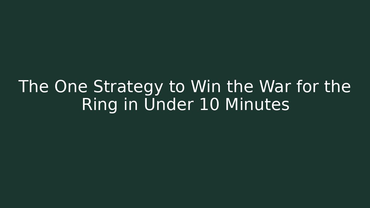 The One Strategy to Win the War for the Ring in Under 10 Minutes