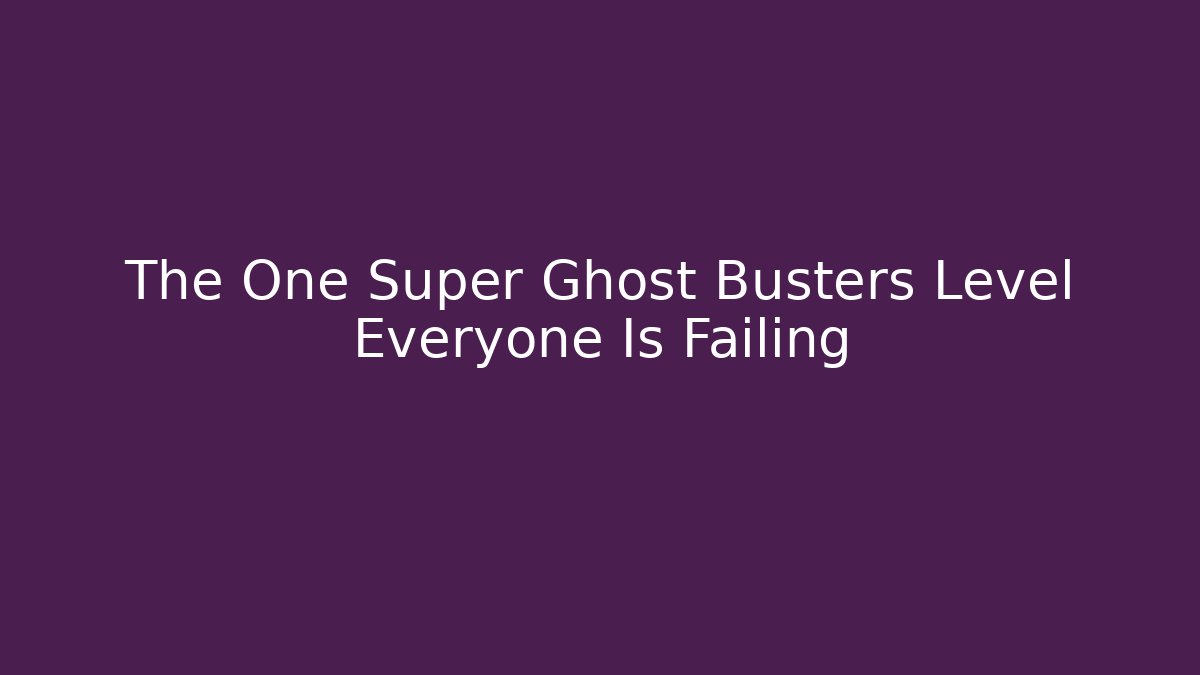 The One Super Ghost Busters Level Everyone Is Failing