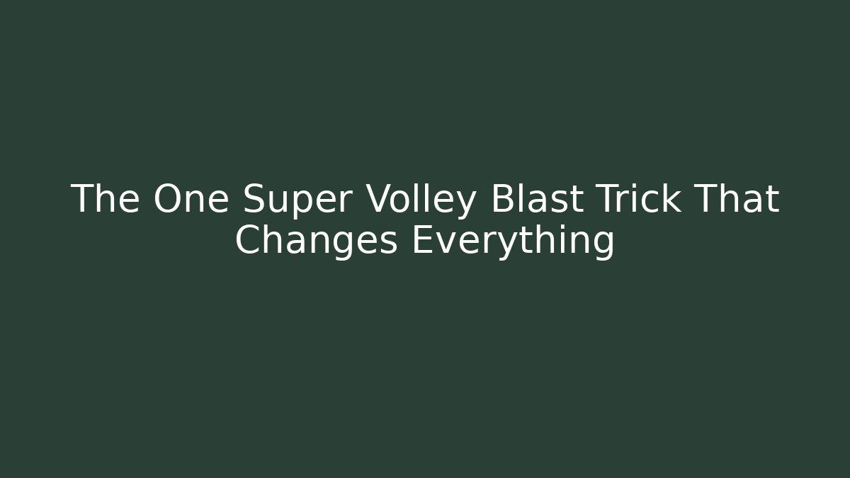The One Super Volley Blast Trick That Changes Everything - Create More Assets