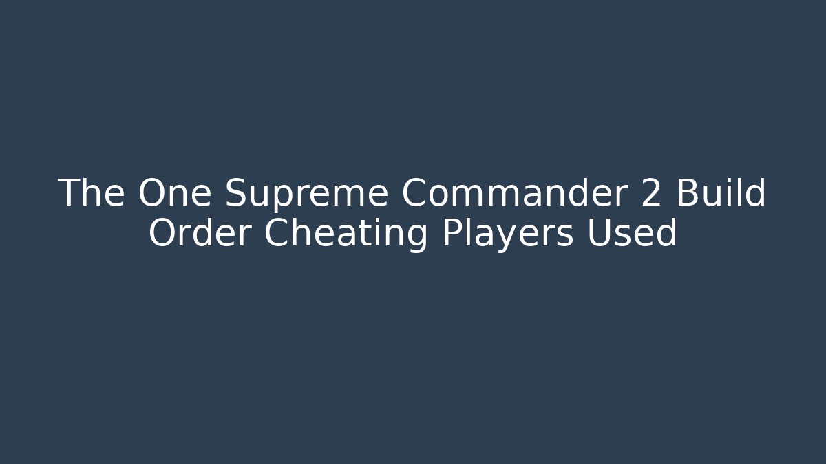 The One Supreme Commander 2 Build Order Cheating Players Used