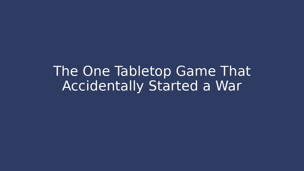 The One Tabletop Game That Accidentally Started a War