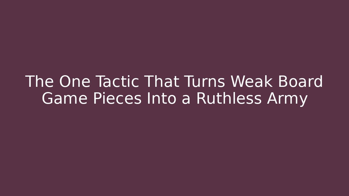 The One Tactic That Turns Weak Board Game Pieces Into a Ruthless Army