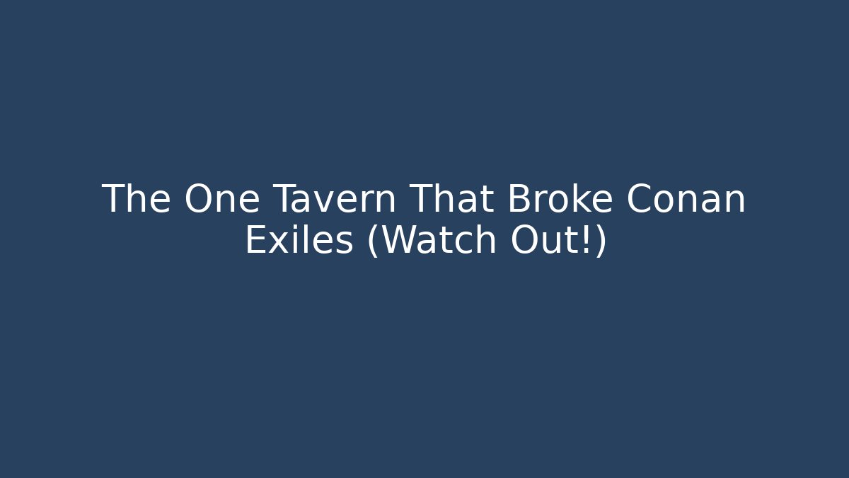The One Tavern That Broke Conan Exiles (Watch Out!)