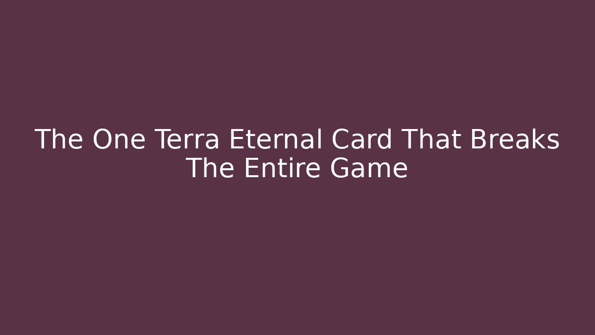 The One Terra Eternal Card That Breaks The Entire Game