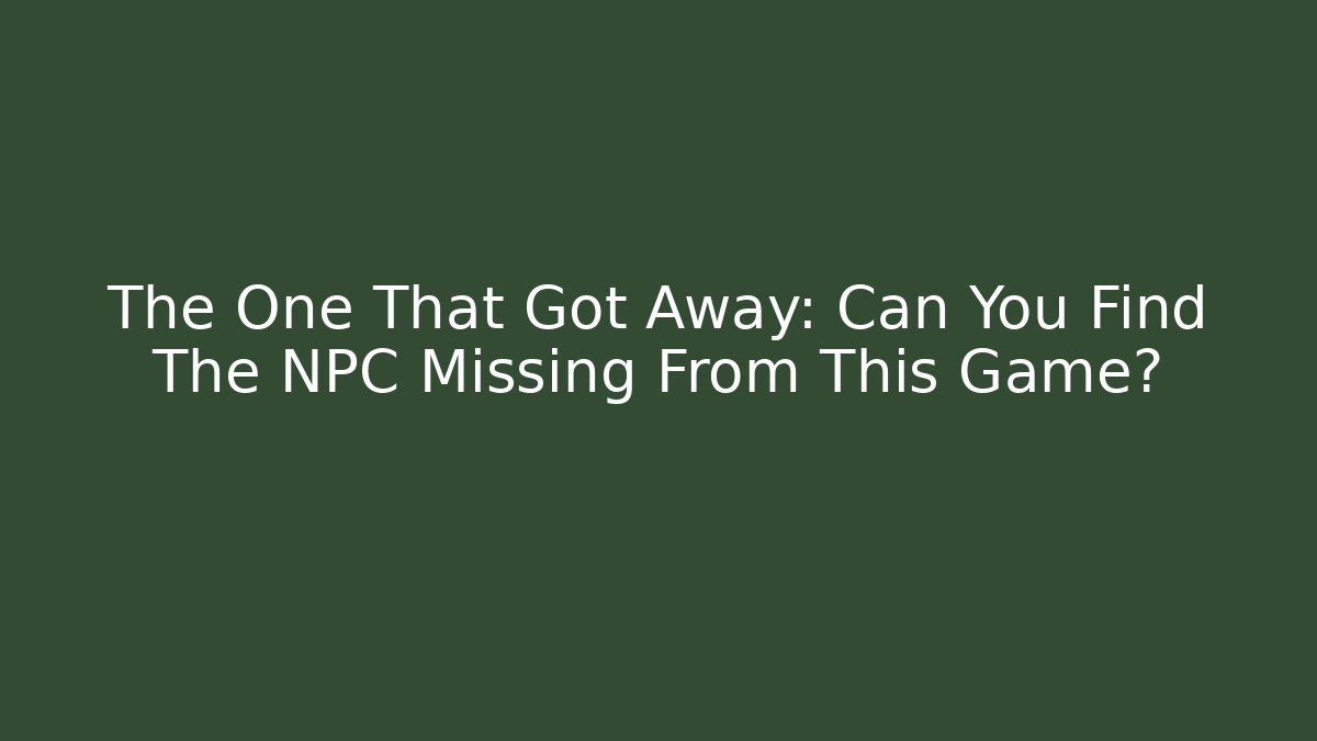 The One That Got Away: Can You Find The NPC Missing From This Game?