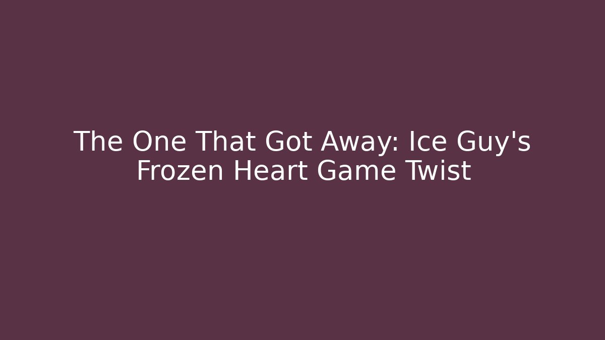 The One That Got Away: Ice Guy's Frozen Heart Game Twist
