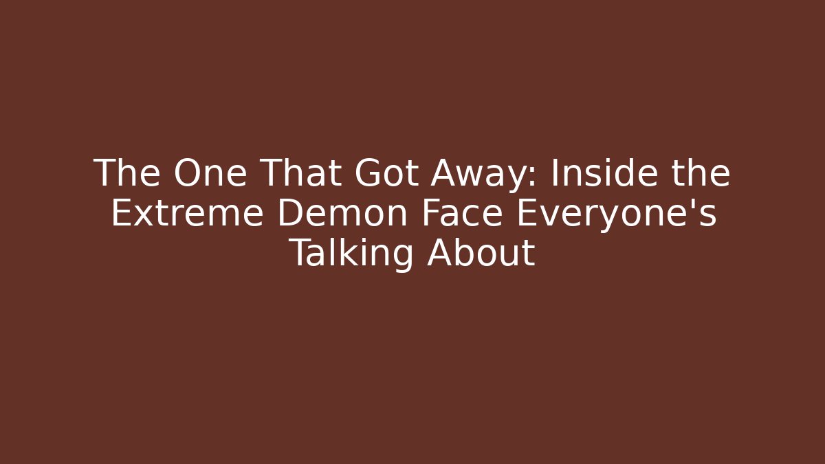 The One That Got Away: Inside the Extreme Demon Face Everyone’s Talking About