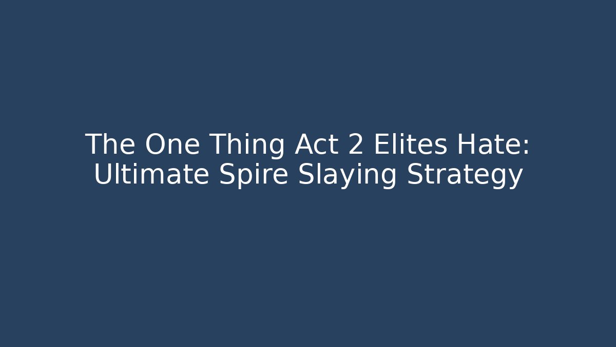 The One Thing Act 2 Elites Hate: Ultimate Spire Slaying Strategy
