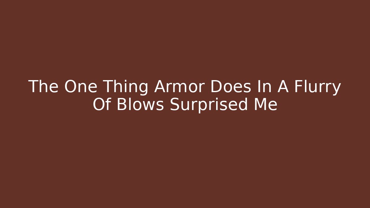 The One Thing Armor Does In A Flurry Of Blows Surprised Me