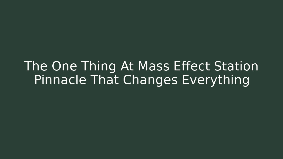 The One Thing At Mass Effect Station Pinnacle That Changes Everything - Create More Assets