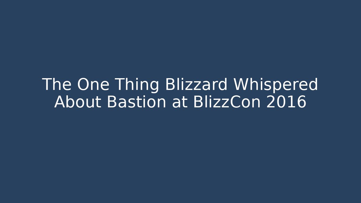 The One Thing Blizzard Whispered About Bastion at BlizzCon 2016