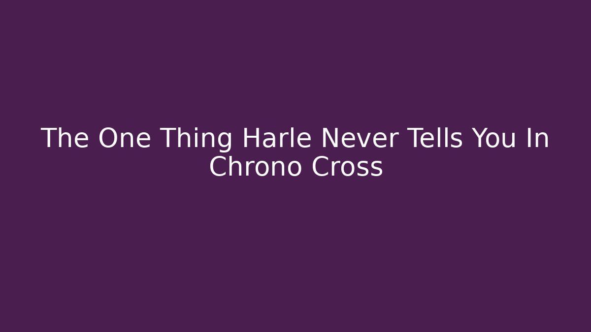 The One Thing Harle Never Tells You In Chrono Cross