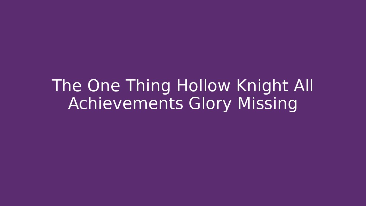 The One Thing Hollow Knight All Achievements Glory Missing