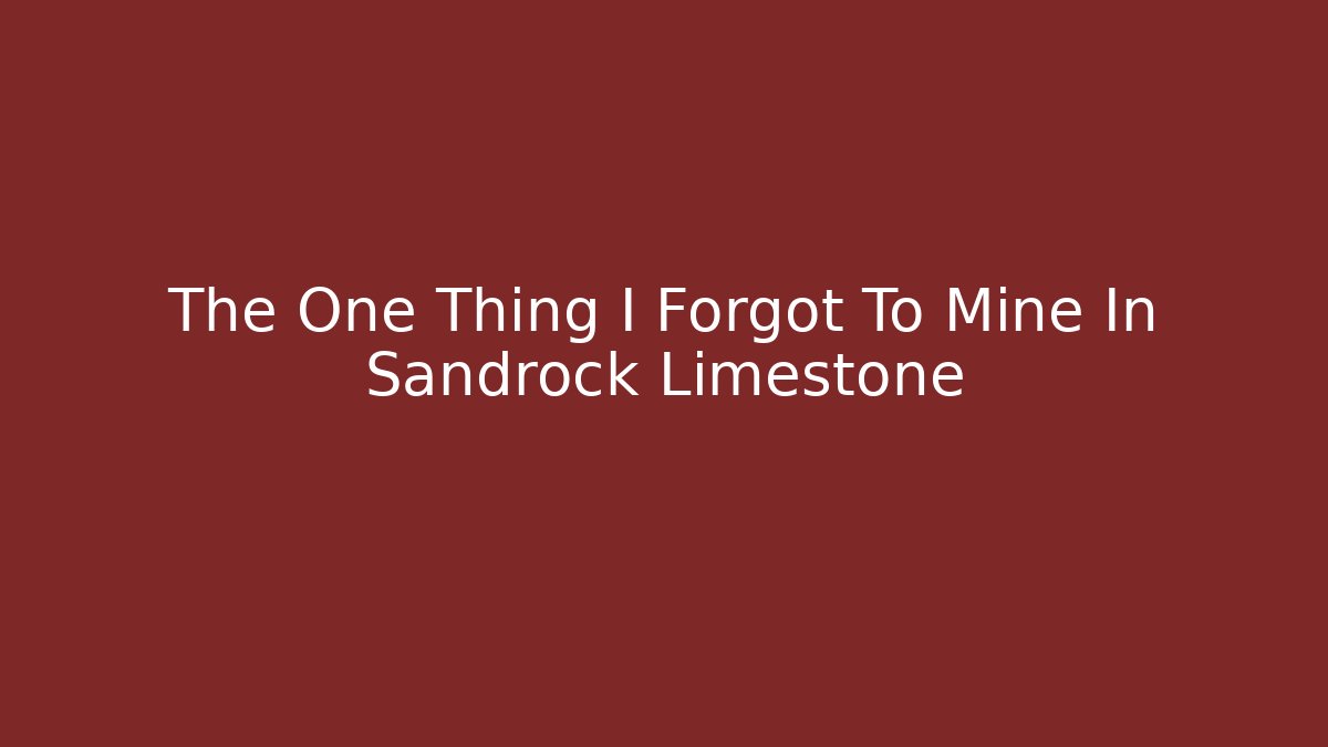 The One Thing I Forgot To Mine In Sandrock Limestone