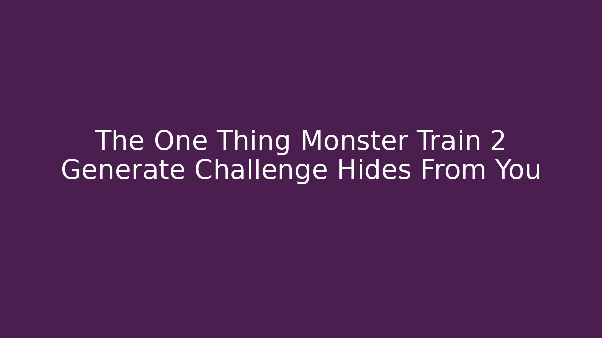 The One Thing Monster Train 2 Generate Challenge Hides From You - Create More Assets