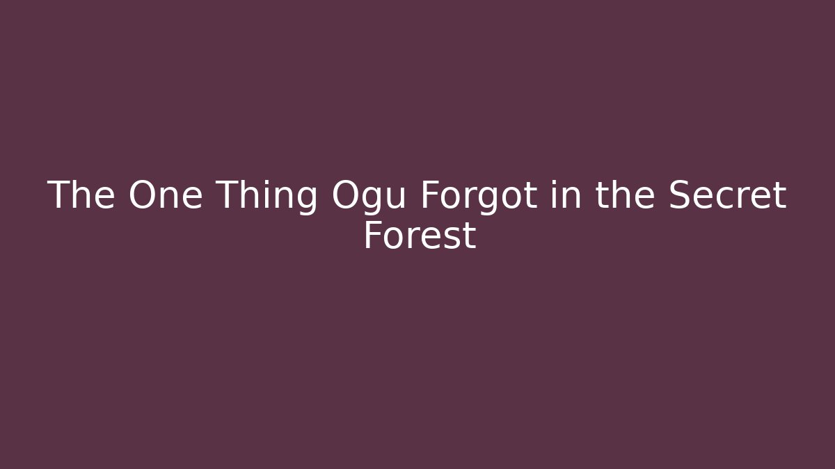 The One Thing Ogu Forgot in the Secret Forest