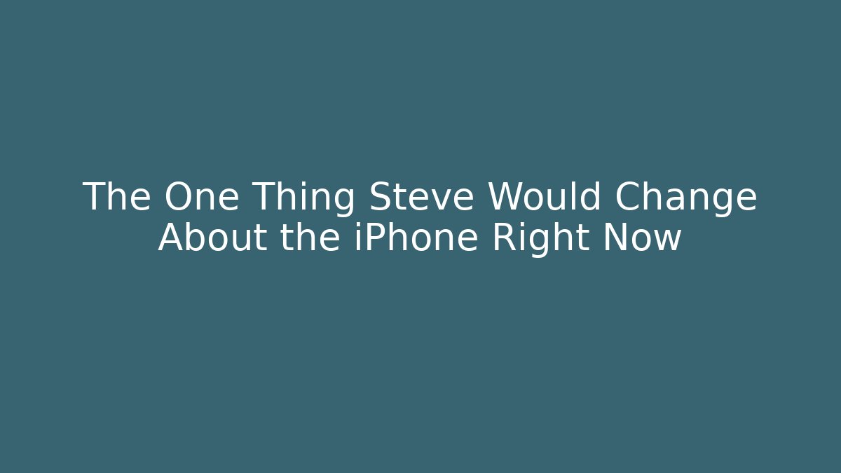 The One Thing Steve Would Change About the iPhone Right Now