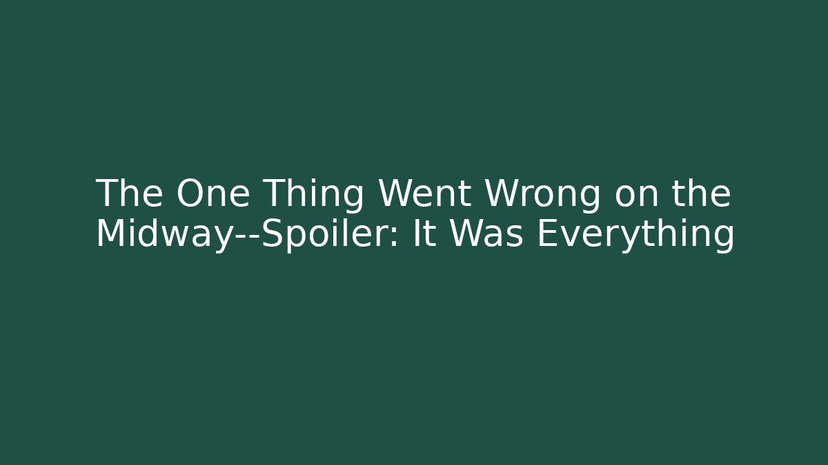 The One Thing Went Wrong on the Midway—Spoiler: It Was Everything