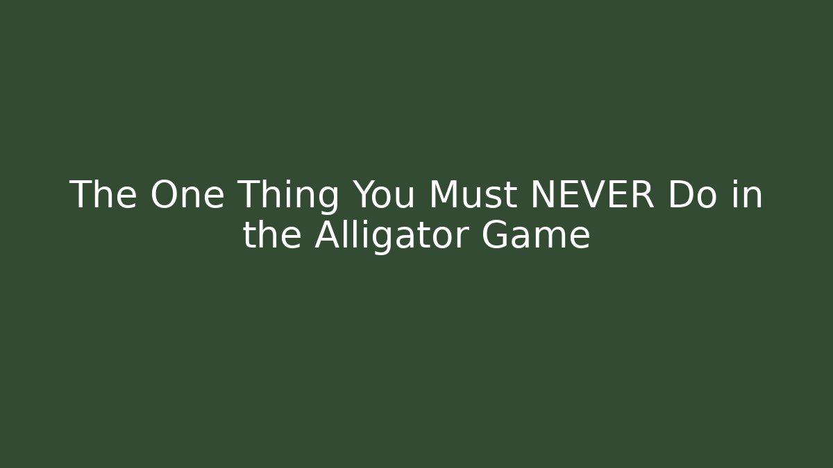 The One Thing You Must NEVER Do in the Alligator Game