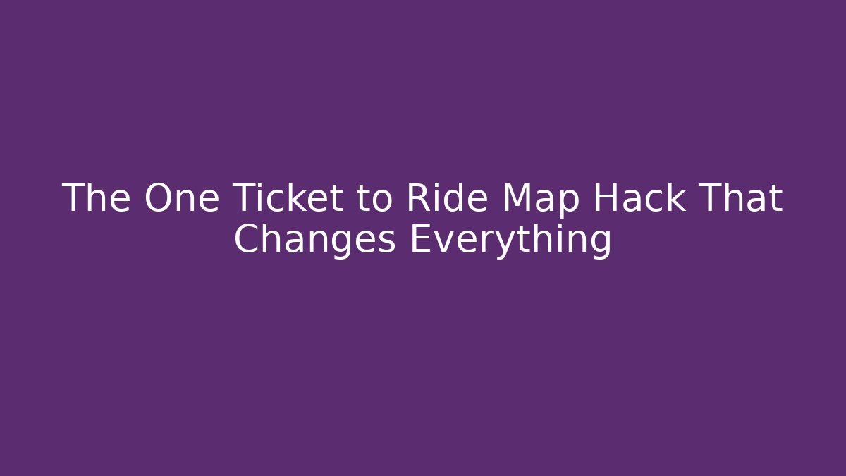 The One Ticket to Ride Map Hack That Changes Everything