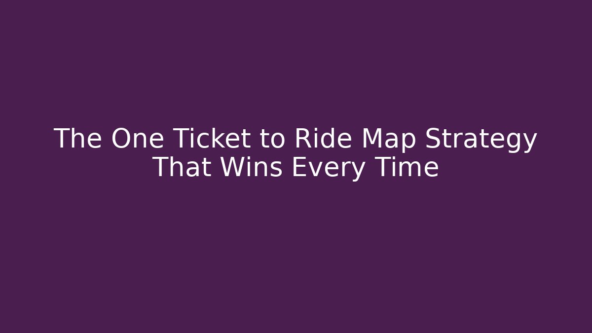 The One Ticket to Ride Map Strategy That Wins Every Time