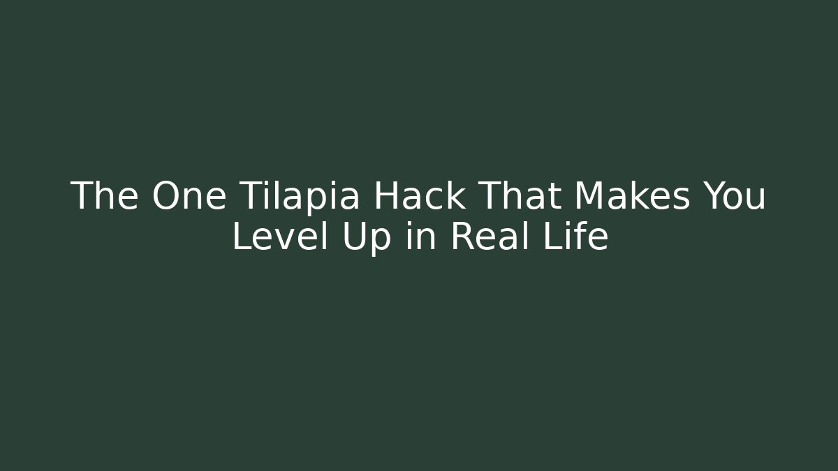 The One Tilapia Hack That Makes You Level Up in Real Life