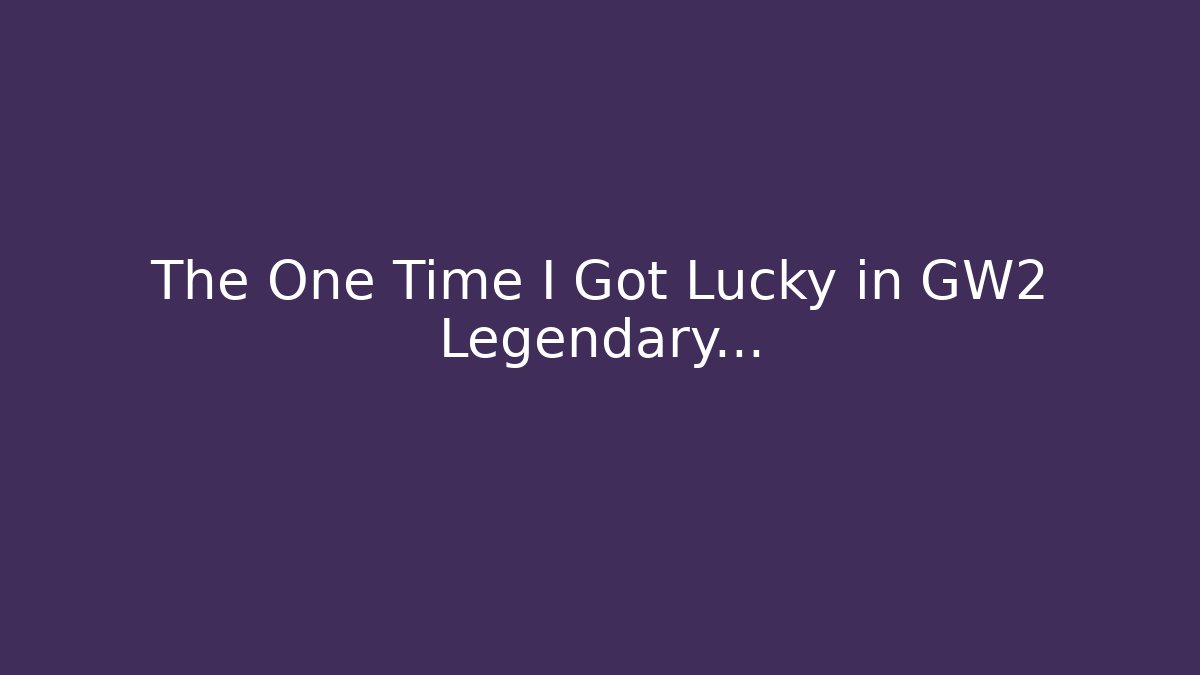 The One Time I Got Lucky in GW2 Legendary...
