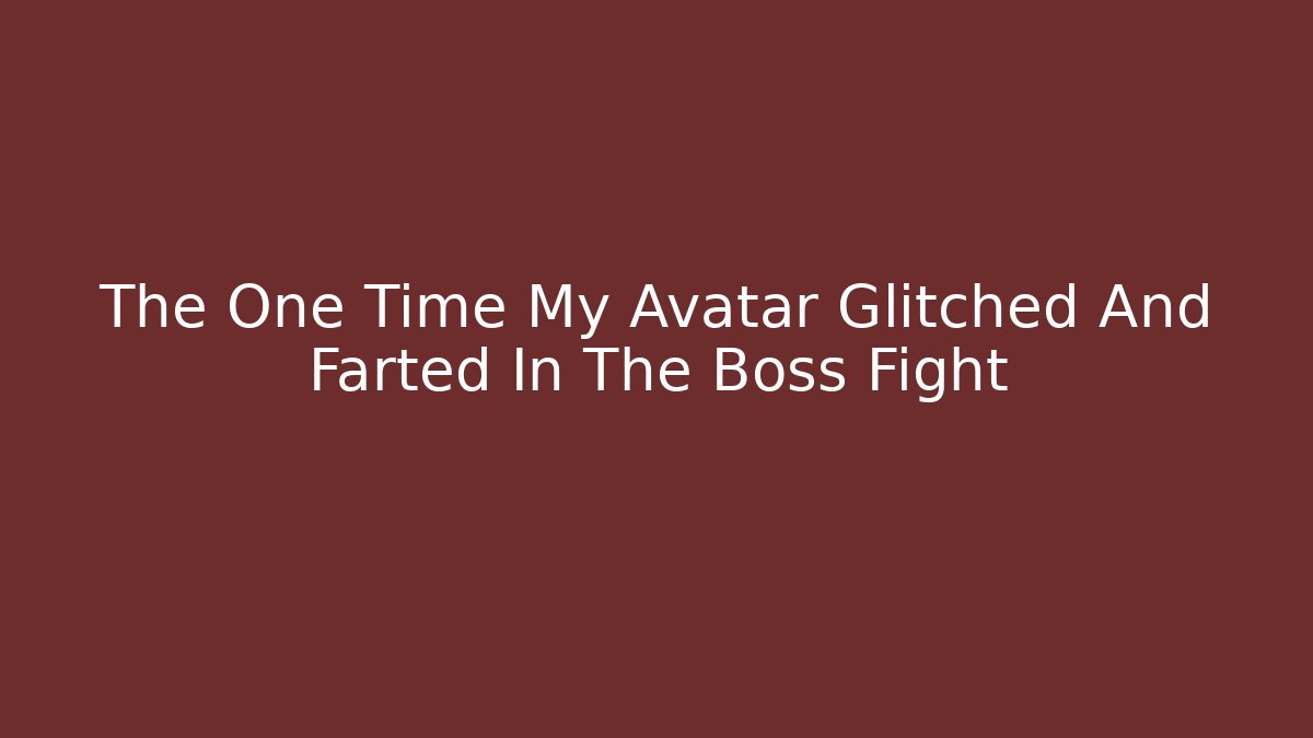 The One Time My Avatar Glitched And Farted In The Boss Fight