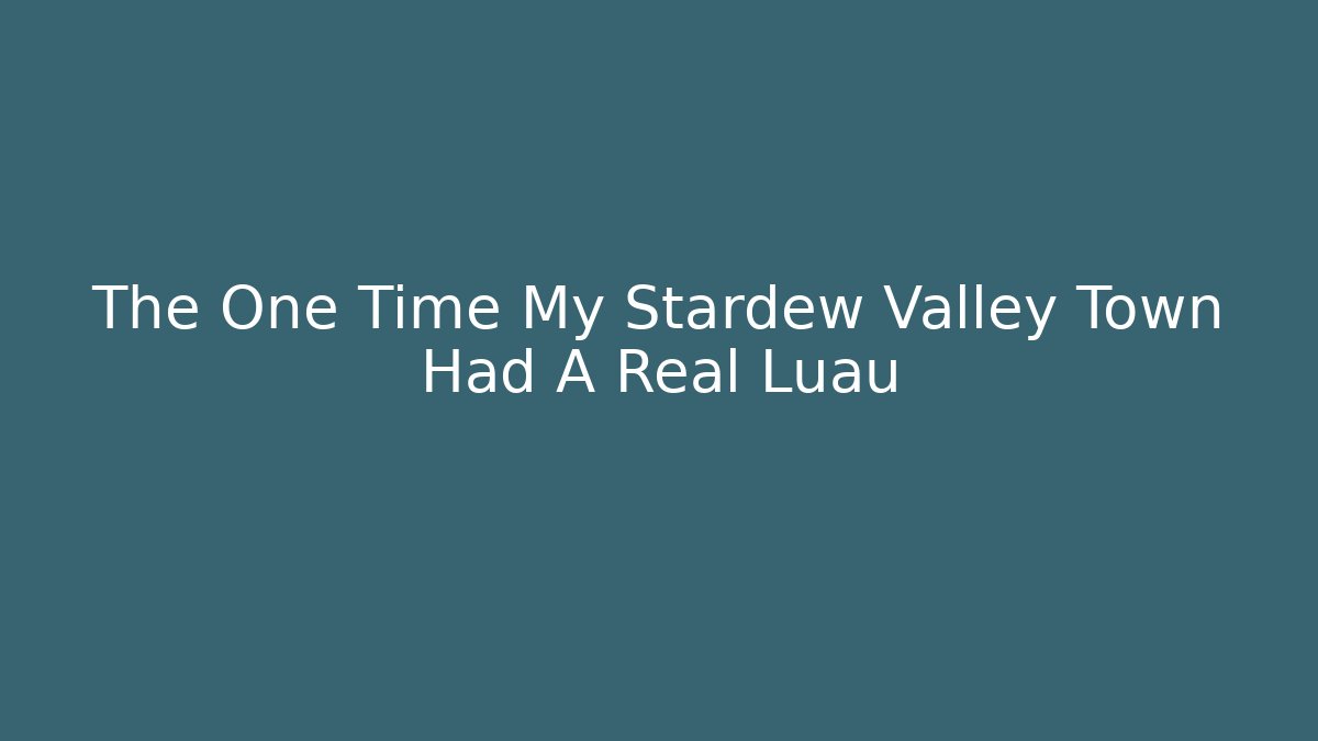 The One Time My Stardew Valley Town Had A Real Luau