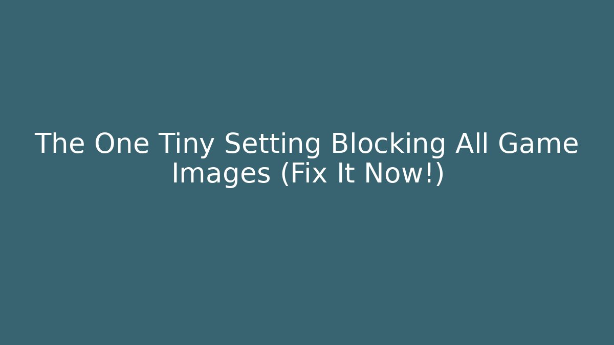 The One Tiny Setting Blocking All Game Images (Fix It Now!)
