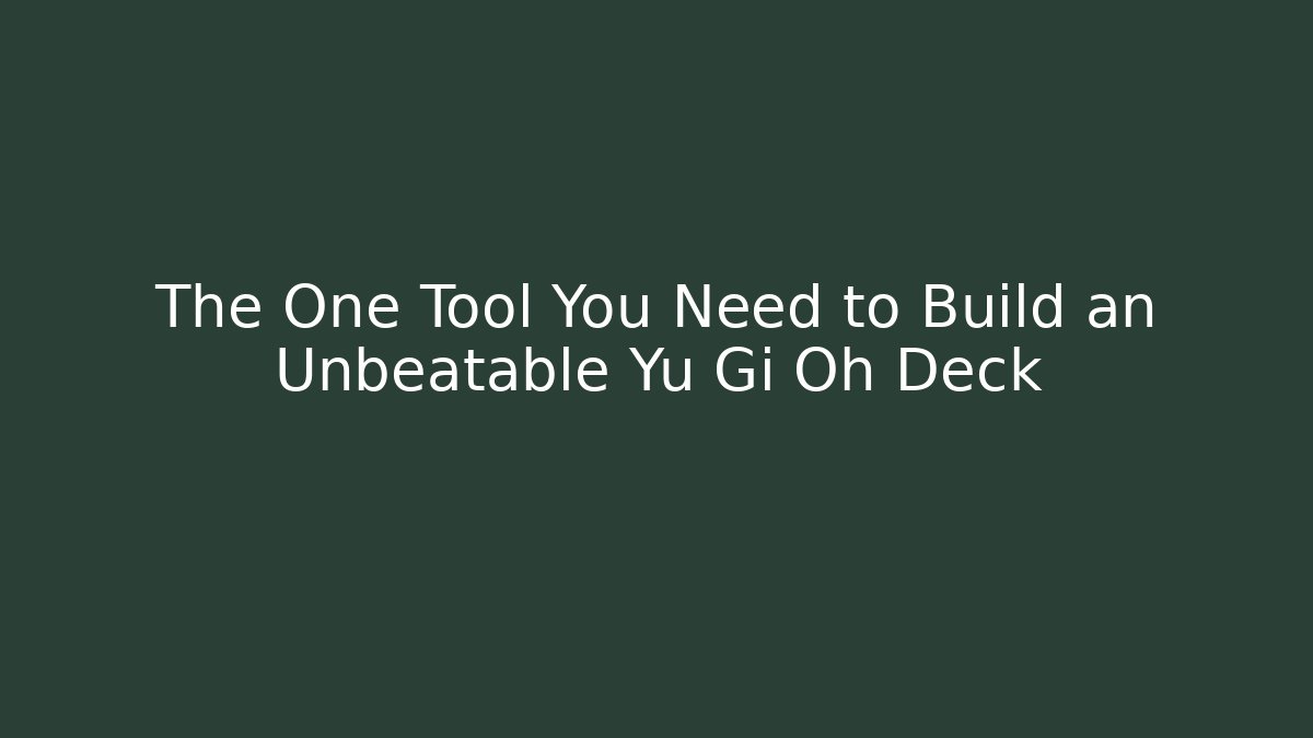 The One Tool You Need to Build an Unbeatable Yu Gi Oh Deck