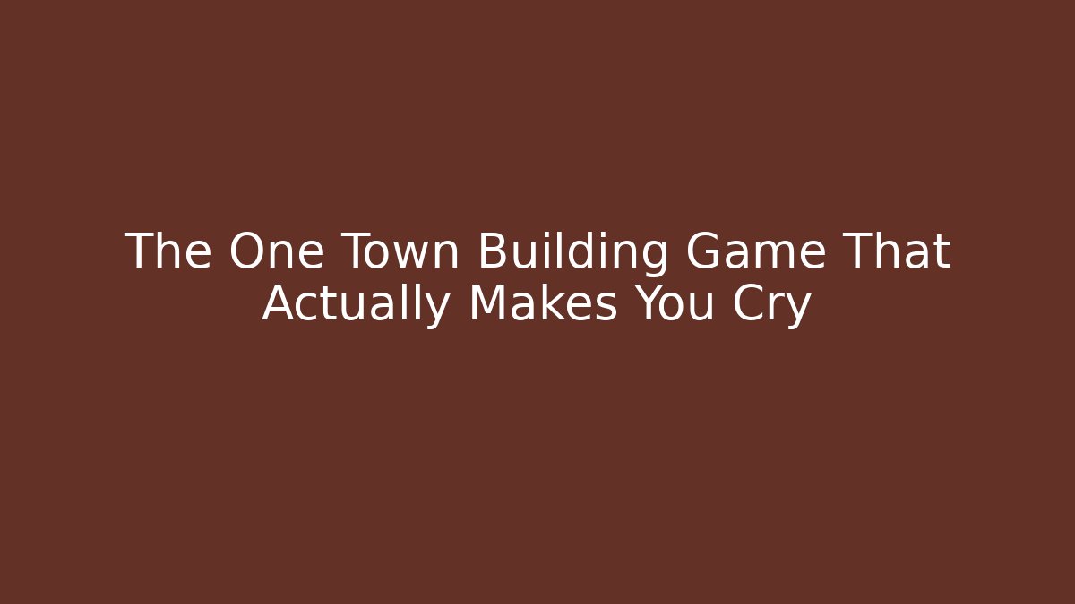 The One Town Building Game That Actually Makes You Cry