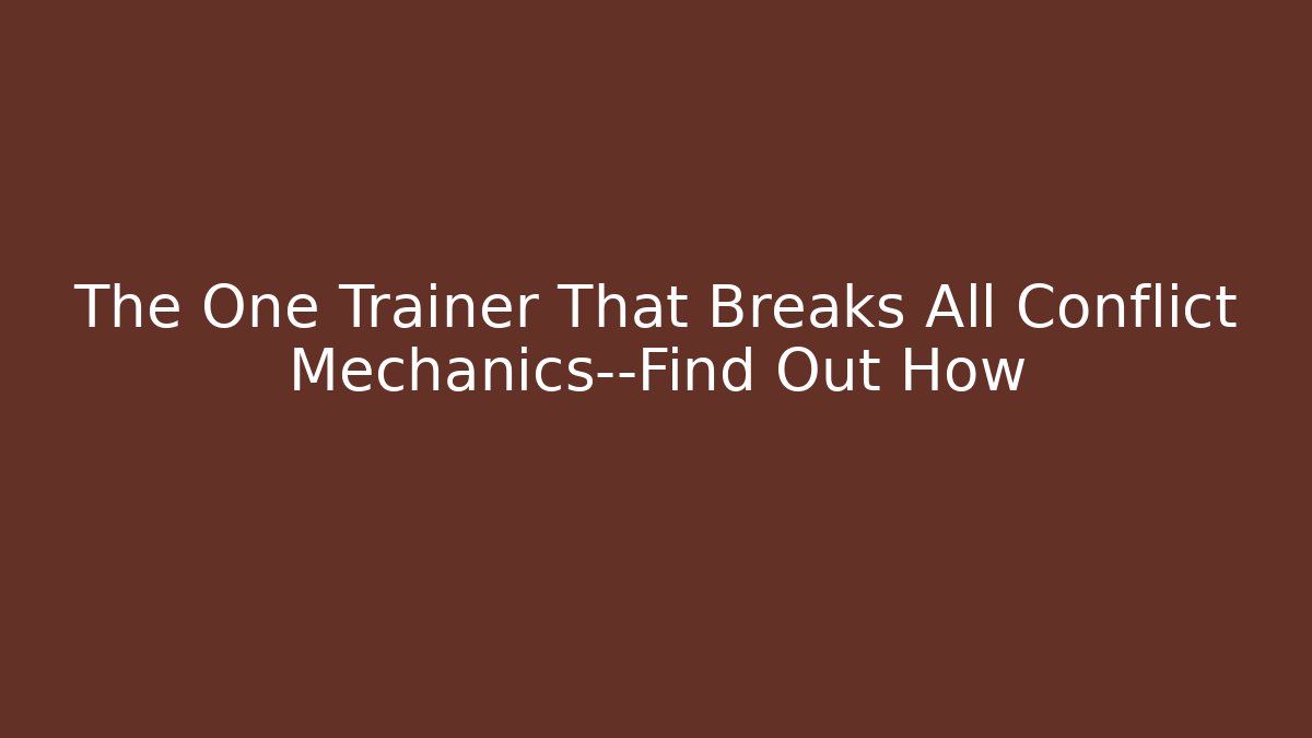 The One Trainer That Breaks All Conflict Mechanics—Find Out How