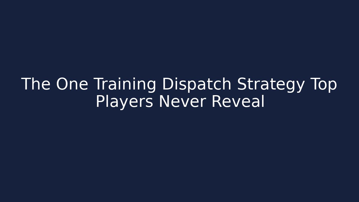 The One Training Dispatch Strategy Top Players Never Reveal