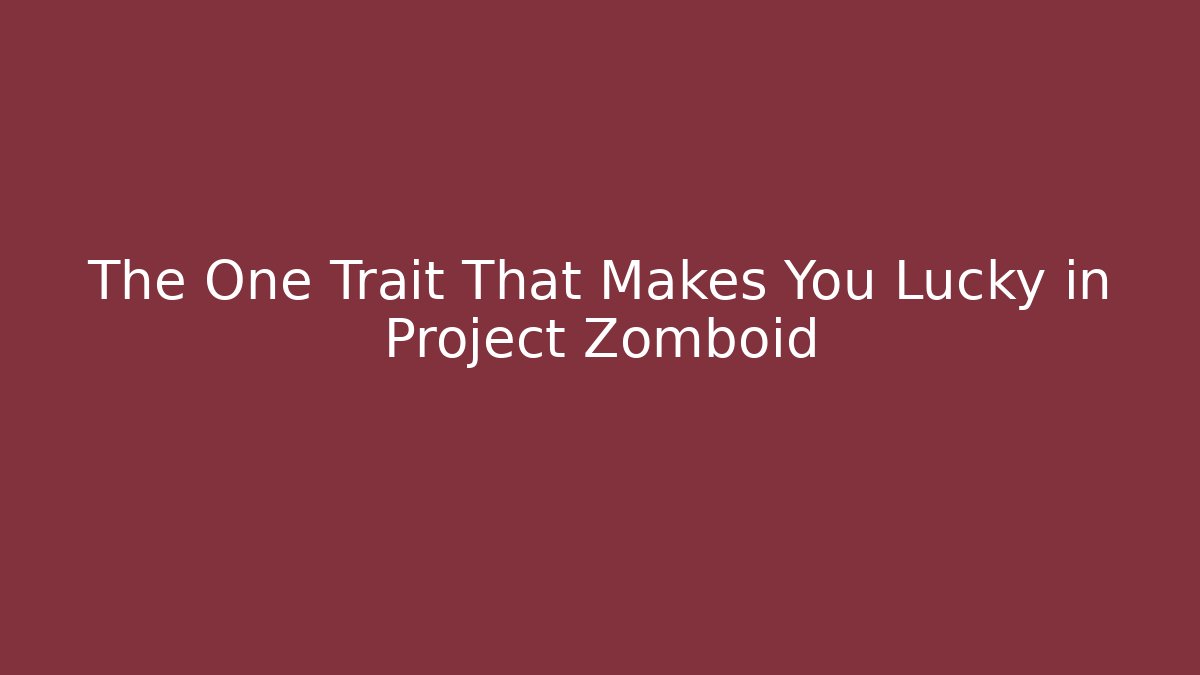 The One Trait That Makes You Lucky in Project Zomboid