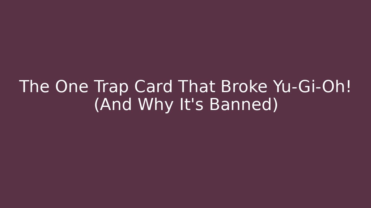 The One Trap Card That Broke Yu-Gi-Oh! (And Why It’s Banned)