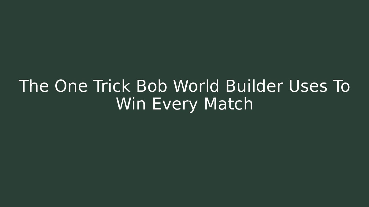 The One Trick Bob World Builder Uses To Win Every Match