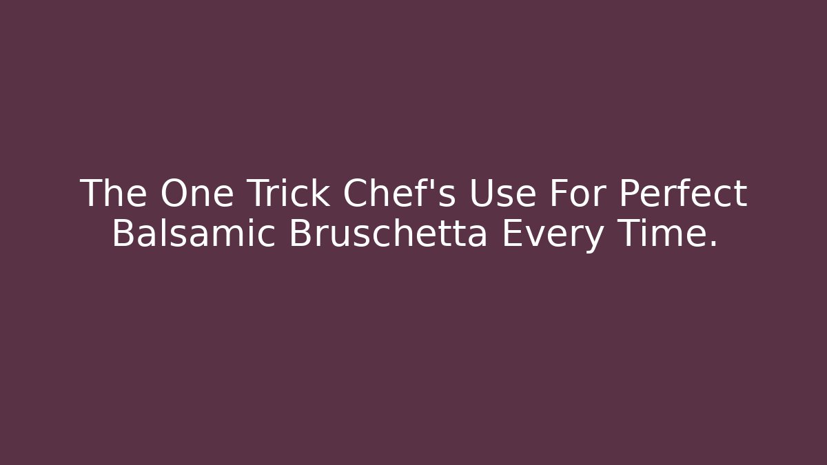 The One Trick Chef's Use For Perfect Balsamic Bruschetta Every Time.
