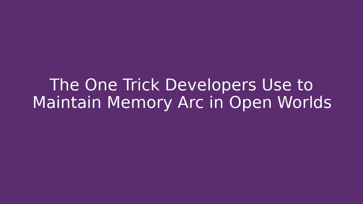 The One Trick Developers Use to Maintain Memory Arc in Open Worlds