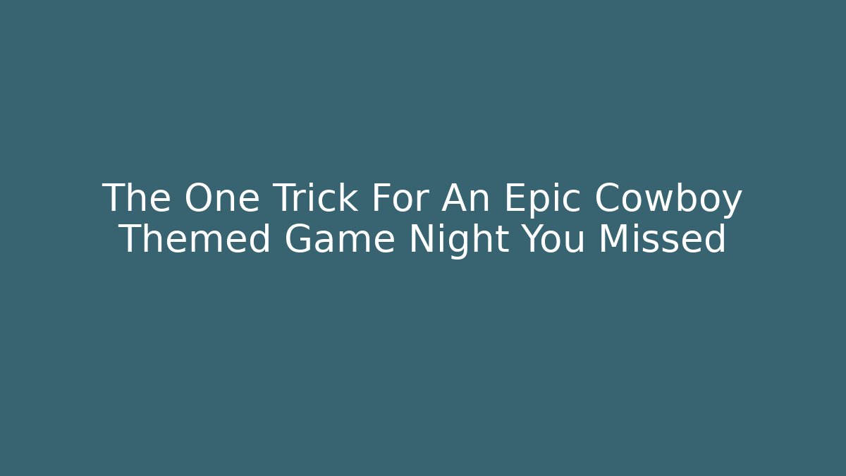 The One Trick For An Epic Cowboy Themed Game Night You Missed
