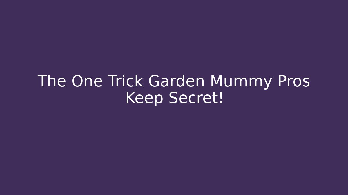 The One Trick Garden Mummy Pros Keep Secret!