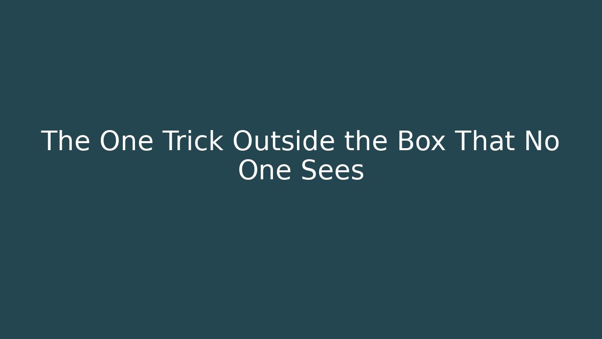 The One Trick Outside the Box That No One Sees