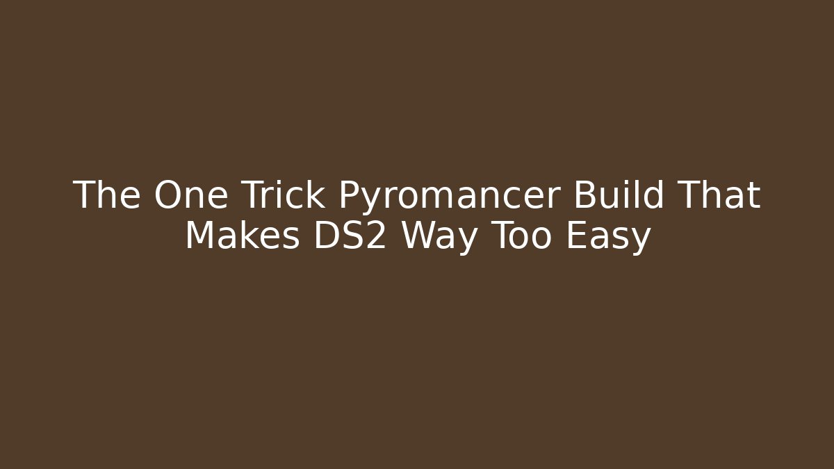 The One Trick Pyromancer Build That Makes DS2 Way Too Easy