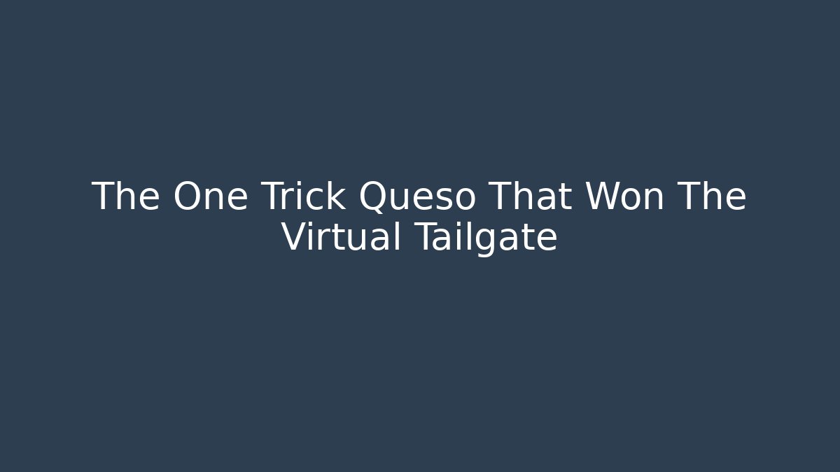 The One Trick Queso That Won The Virtual Tailgate