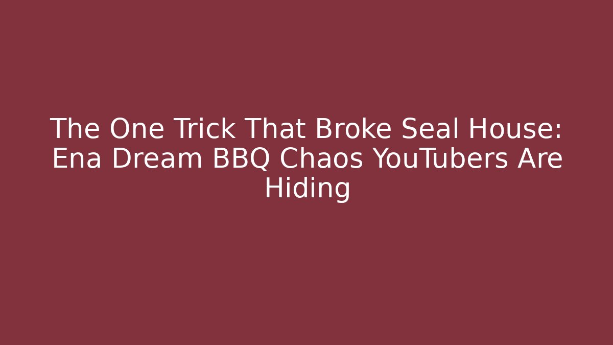 The One Trick That Broke Seal House: Ena Dream BBQ Chaos YouTubers Are Hiding